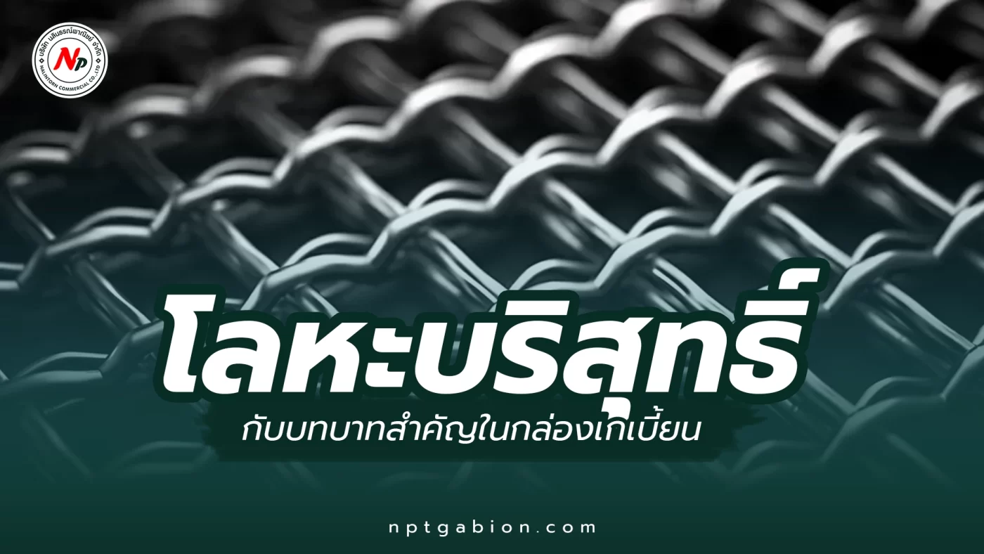 โลหะบริสุทธิ์ กับบทบาทสำคัญในกล่อง Gabion ทางเลือกเพื่อความแข็งแกร่งและยั่งยืน