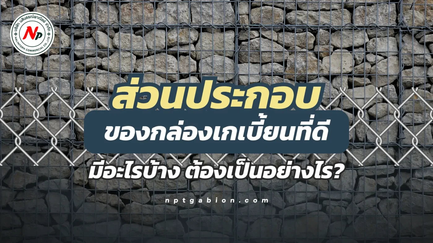 ส่วนประกอบของกล่องเกเบี้ยนที่ดี มีอะไรบ้าง ต้องเป็นอย่างไร
