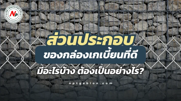 ส่วนประกอบของกล่องเกเบี้ยนที่ดี มีอะไรบ้าง ต้องเป็นอย่างไร