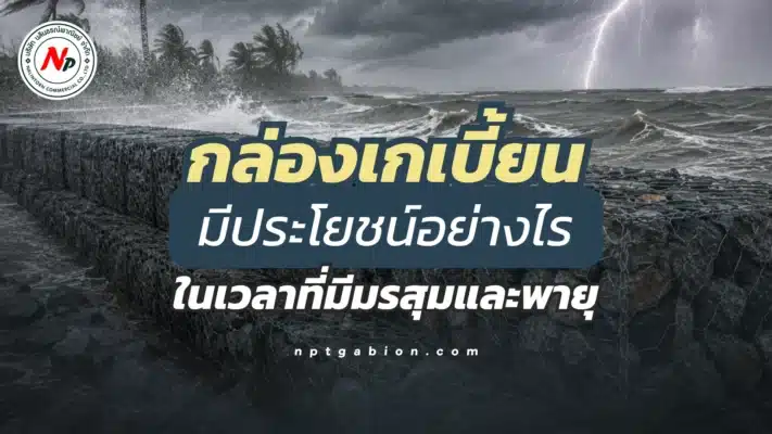 กล่องเกเบี้ยน มีประโยชน์อย่างไรในเวลาที่มีมรสุมและพายุ